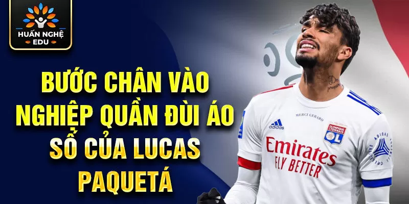 Bước chân vào nghiệp quần đùi áo số của Lucas Paquetá 