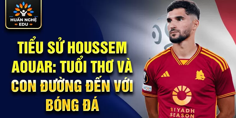 Tiểu sử Houssem Aouar: tuổi thơ và con đường đến với bóng đá