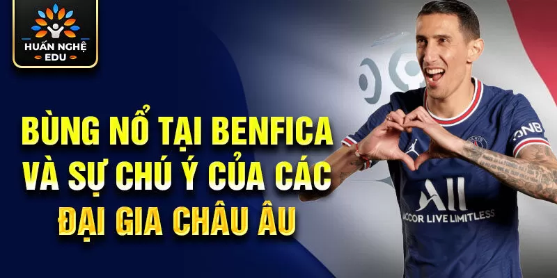 Bùng nổ tại Benfica và sự chú ý của các đại gia châu Âu