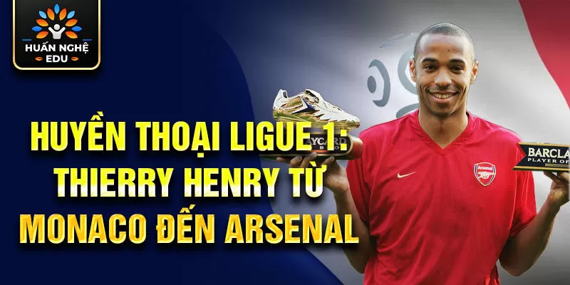 Huyền thoại ligue 1: Thierry Henry từ Monaco đến Arsenal