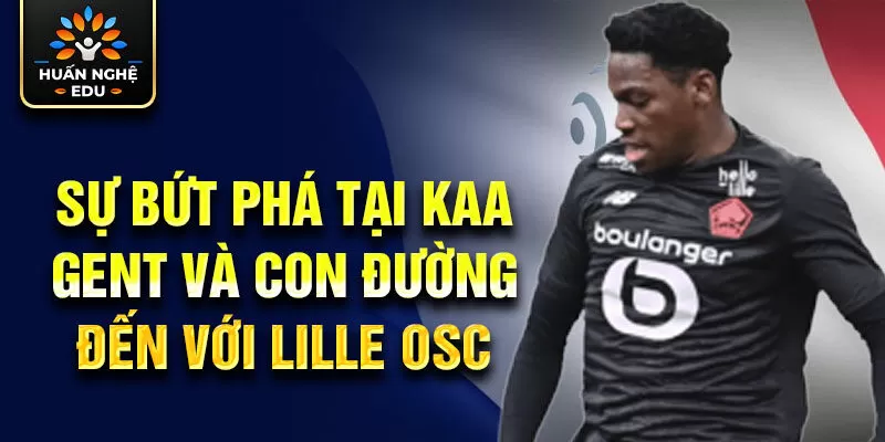 Sự bứt phá tại KAA Gent và con đường đến với Lille OSC