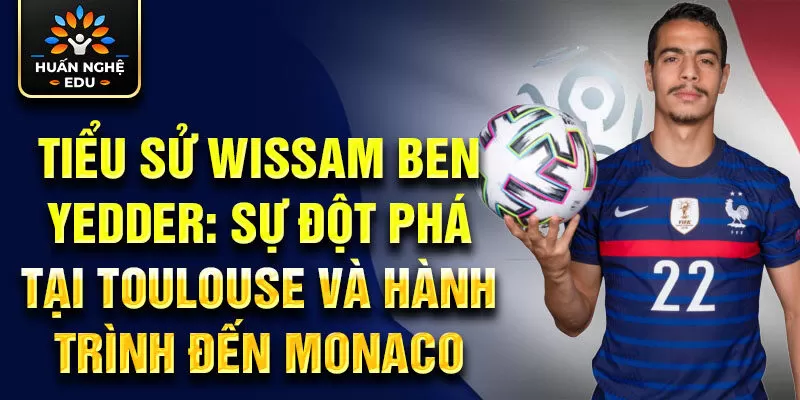 Tiểu sử Wissam Ben Yedder: sự đột phá tại Toulouse và hành trình đến Monaco