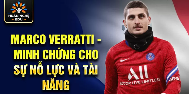 Marco Verratti - minh chứng cho sự nỗ lực và tài năng