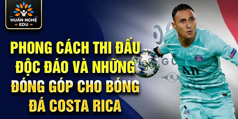 Phong cách thi đấu độc đáo và những đóng góp cho bóng đá Costa Rica