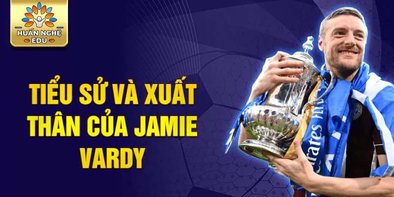 Tiểu sử và xuất thân của jamie vardy