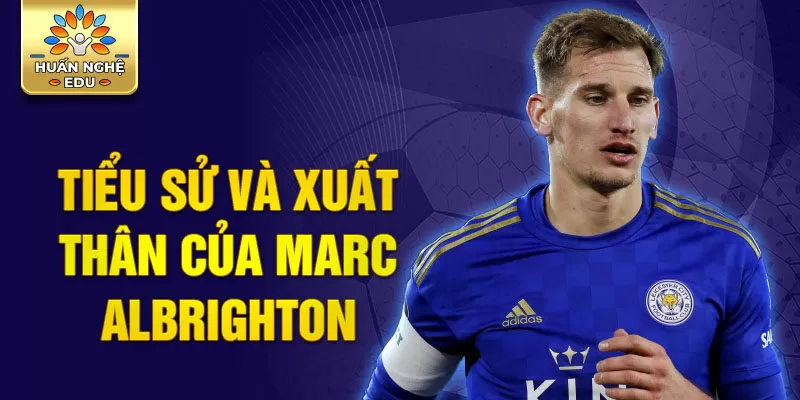 Tiểu sử và xuất thân của marc albrighton