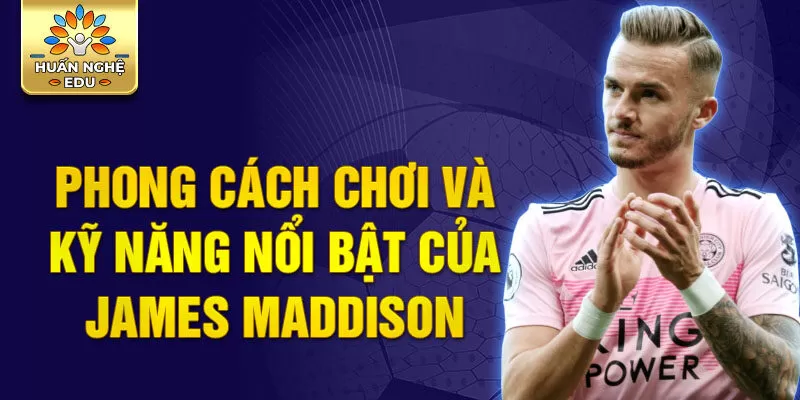 Phong cách chơi và kỹ năng nổi bật của James Maddison