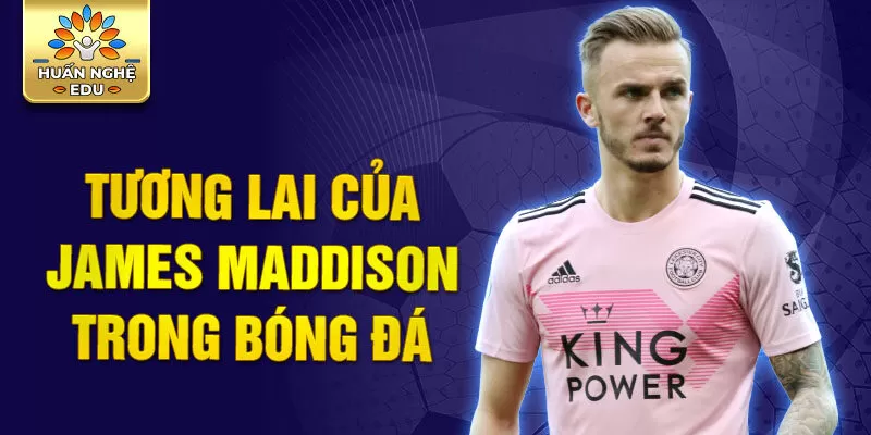 Tương lai của James Maddison trong bóng đá